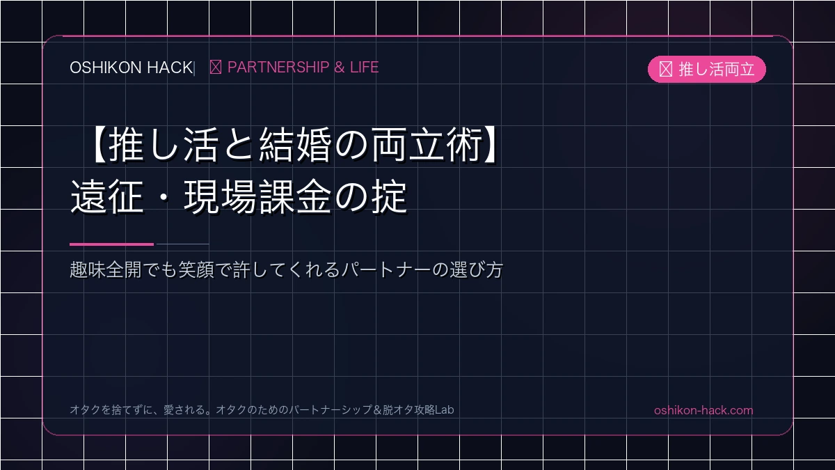 【推し活と結婚の両立術】遠征・現場課金を笑顔で許すパートナーの選び方