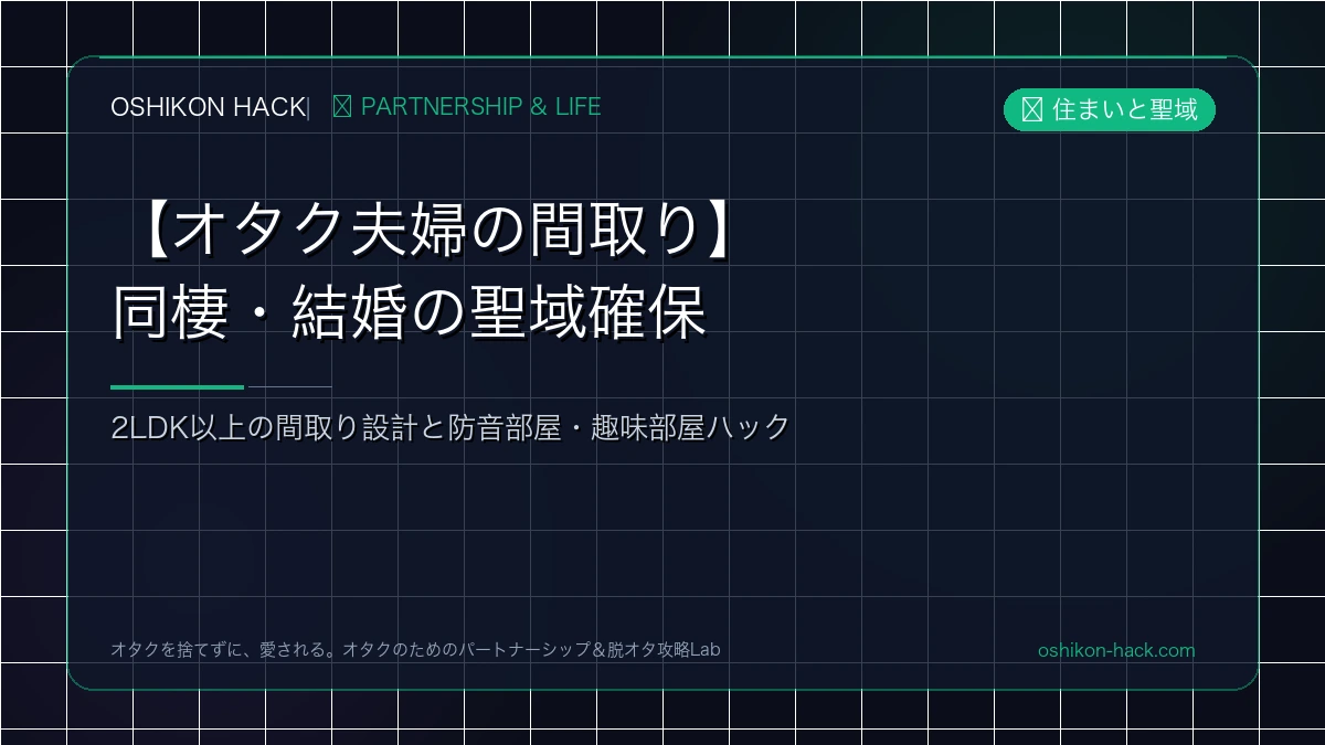 【オタク夫婦の間取り】同棲・結婚で喧嘩ゼロ！2LDK以上の聖域確保と防音部屋ハック