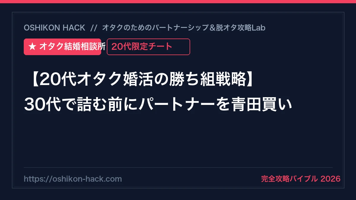 【20代オタク婚活の勝ち組戦略】30代で詰む前に理解あるパートナーを青田買いする攻略法