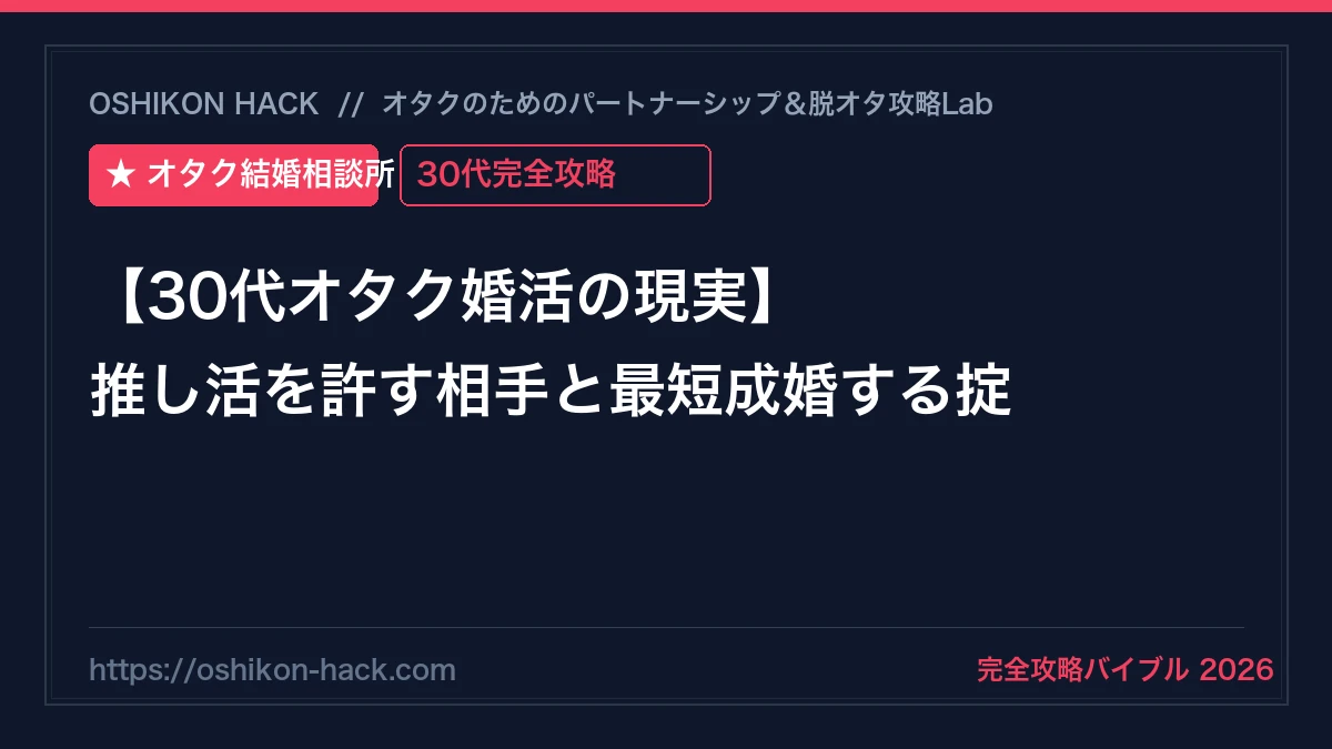 【30代オタク婚活の現実】年収と年齢の壁を突破して推し活を許す相手と最短成婚する掟