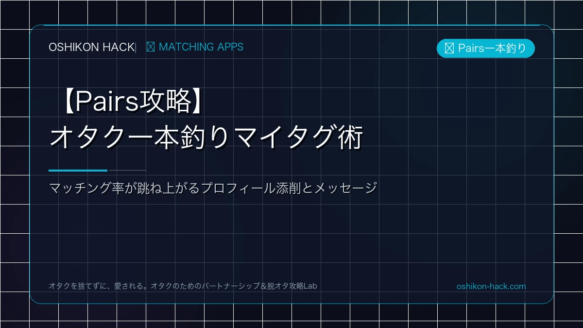 【Pairs攻略】オタク女子・男子を一本釣りするマイタグ設定と最初のメッセージ術